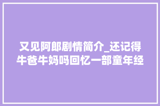 又见阿郎剧情简介_还记得牛爸牛妈吗回忆一部童年经典台湾喜剧追妻三人行