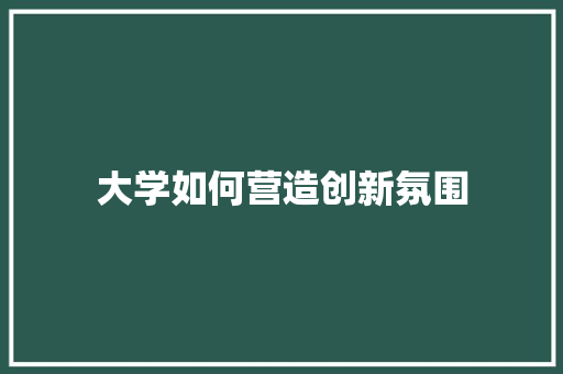 大学如何营造创新氛围