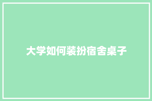 大学如何装扮宿舍桌子 未命名