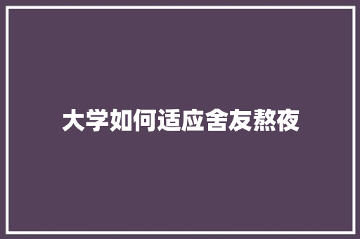 大学如何适应舍友熬夜 未命名