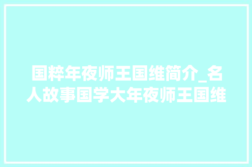 国粹年夜师王国维简介_名人故事国学大年夜师王国维