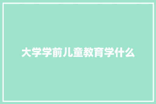 大学学前儿童教育学什么 未命名