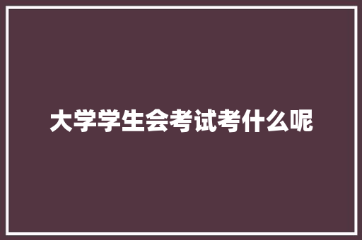 大学学生会考试考什么呢 未命名