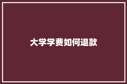 大学学费如何退款 未命名