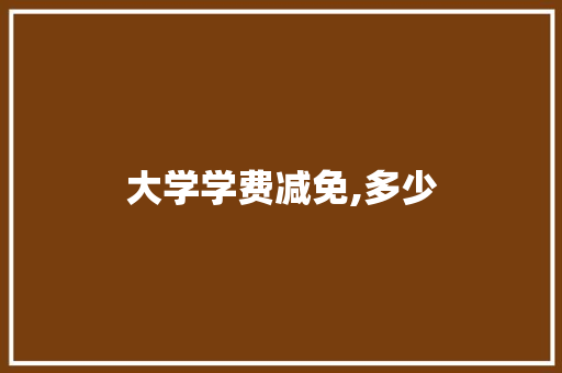 大学学费减免,多少