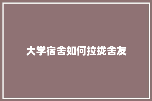 大学宿舍如何拉拢舍友