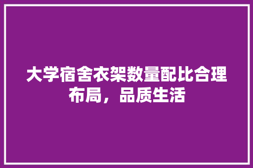 大学宿舍衣架数量配比合理布局，品质生活 未命名