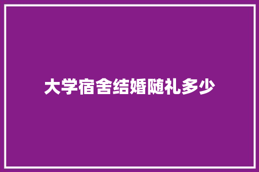 大学宿舍结婚随礼多少 未命名