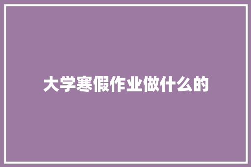 大学寒假作业做什么的