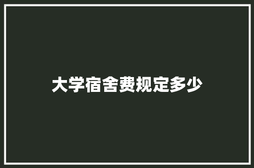 大学宿舍费规定多少 未命名