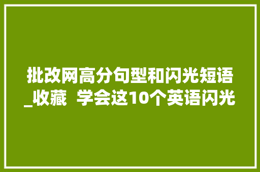 批改网高分句型和闪光短语_收藏  学会这10个英语闪光句型写的作文让阅卷师长教师面前一亮