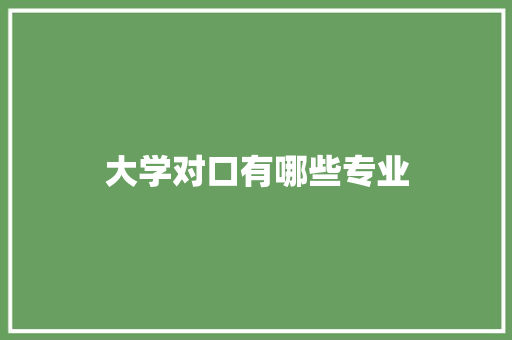 大学对口有哪些专业