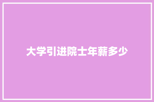 大学引进院士年薪多少 未命名