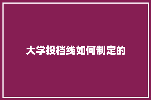 大学投档线如何制定的