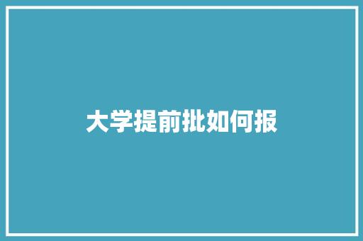 大学提前批如何报