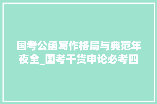 国考公函写作格局与典范年夜全_国考干货申论必考四种公函格式及模板