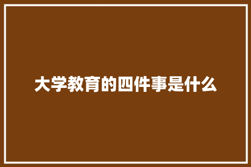 大学教育的四件事是什么 未命名