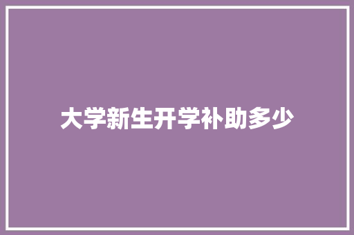 大学新生开学补助多少