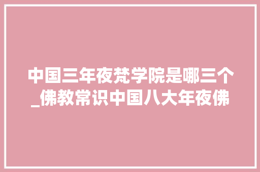 中国三年夜梵学院是哪三个_佛教常识中国八大年夜佛学院