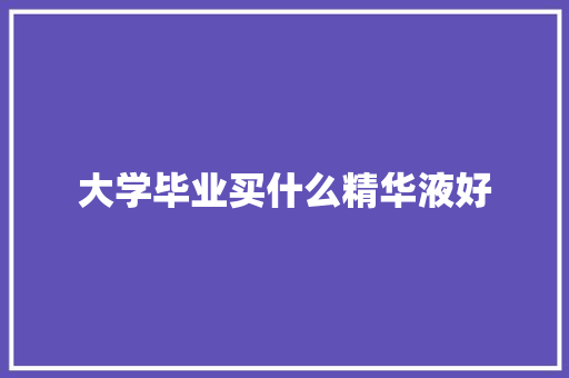 大学毕业买什么精华液好