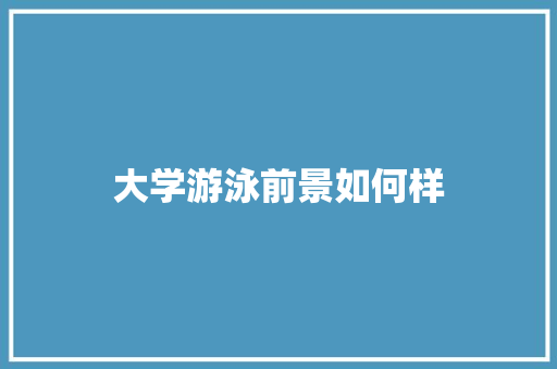 大学游泳前景如何样 未命名