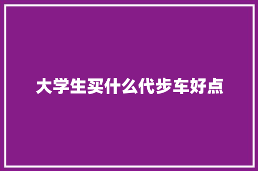 大学生买什么代步车好点 未命名