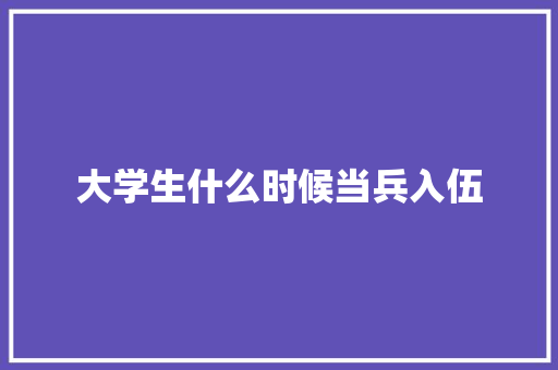 大学生什么时候当兵入伍