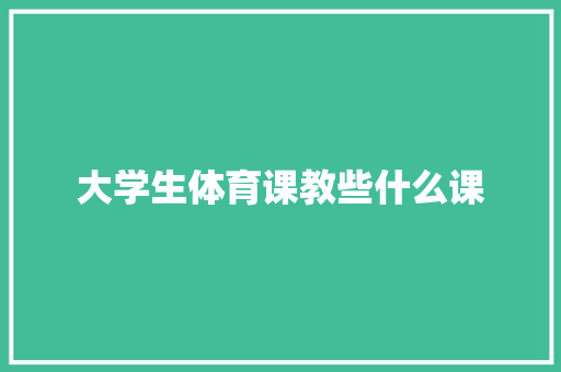 大学生体育课教些什么课 未命名