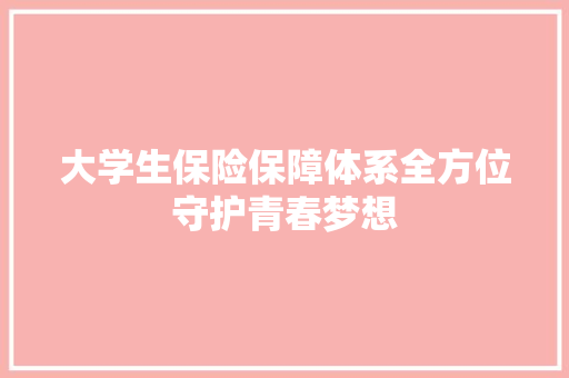 大学生保险保障体系全方位守护青春梦想 未命名