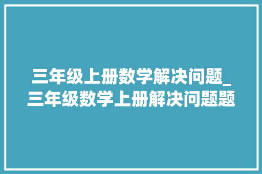 三年级上册数学解决问题_三年级数学上册解决问题题不难看你能做对几道 商务邮件范文