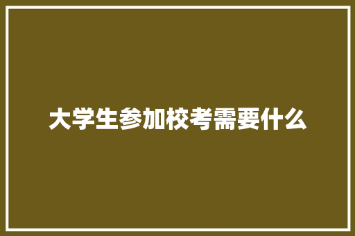 大学生参加校考需要什么 未命名