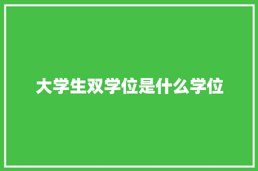 大学生双学位是什么学位 未命名