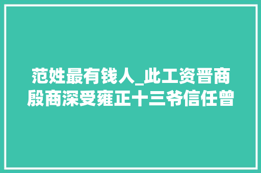 范姓最有钱人_此工资晋商殷商深受雍正十三爷信任曾为国库节省切切两白银