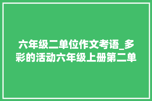 六年级二单位作文考语_多彩的活动六年级上册第二单元作文评语大年夜全优缺点及建议 报告范文