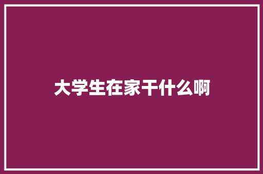 大学生在家干什么啊