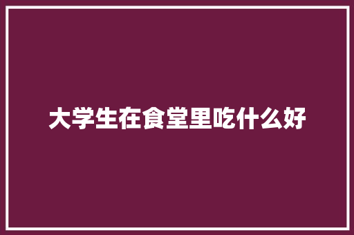 大学生在食堂里吃什么好 未命名