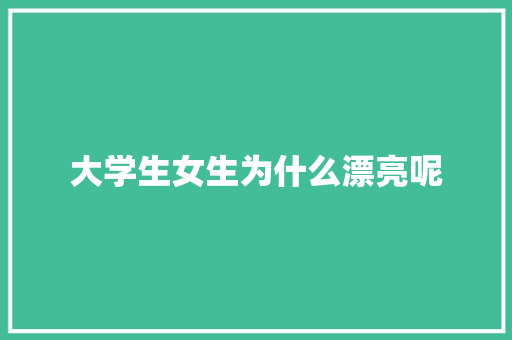 大学生女生为什么漂亮呢 未命名