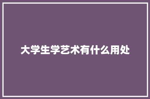 大学生学艺术有什么用处 未命名