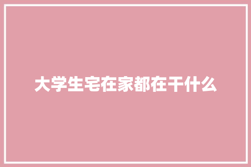 大学生宅在家都在干什么 未命名