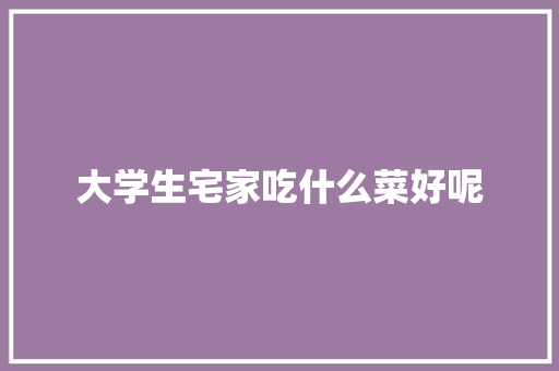 大学生宅家吃什么菜好呢 未命名