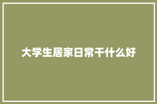 大学生居家日常干什么好 未命名