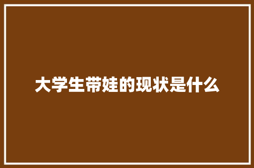 大学生带娃的现状是什么