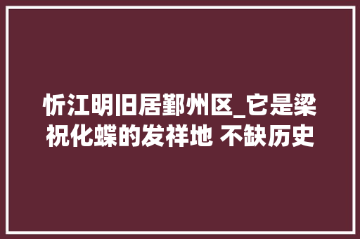 忻江明旧居鄞州区_它是梁祝化蝶的发祥地 不缺历史的高桥留住了文脉与乡愁