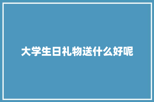 大学生日礼物送什么好呢 未命名