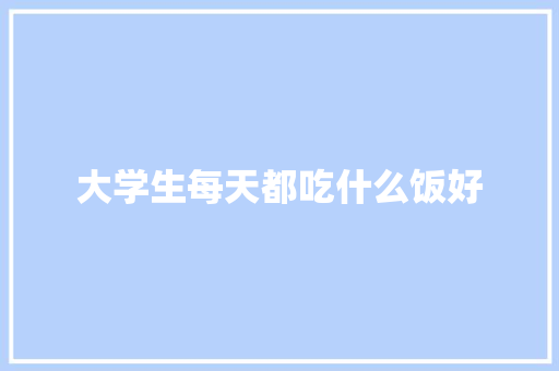 大学生每天都吃什么饭好 未命名