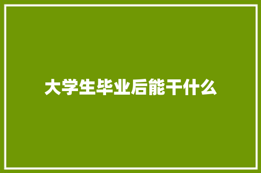 大学生毕业后能干什么