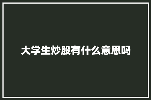 大学生炒股有什么意思吗