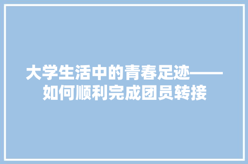 大学生活中的青春足迹——如何顺利完成团员转接