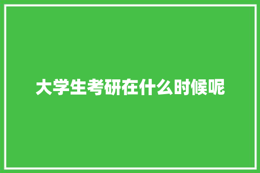 大学生考研在什么时候呢 未命名