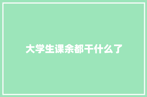 大学生课余都干什么了 未命名